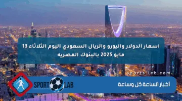 أسعار الدولار واليورو والريال السعودي اليوم الثلاثاء 13 مايو 2025 بالبنوك المصرية